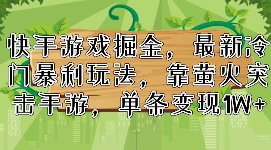 （11851期）快手游戏掘金，最新冷门暴利玩法，靠萤火突击手游，单条变现1W+-耐玩网创