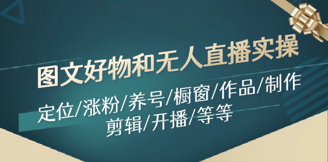 图文好物和无人直播实操：定位/涨粉/养号/橱窗/作品/制作/剪辑/开播/等等-耐玩网创