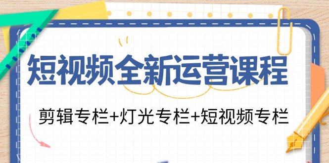 （11855期）短视频全新运营课程：剪辑专栏+灯光专栏+短视频专栏（23节课）-耐玩网创