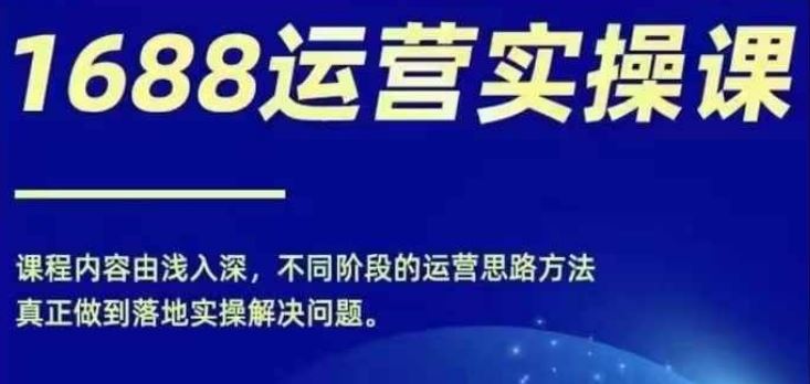 1688实操运营课，零基础学会1688实操运营，电商年入百万不是梦-耐玩网创
