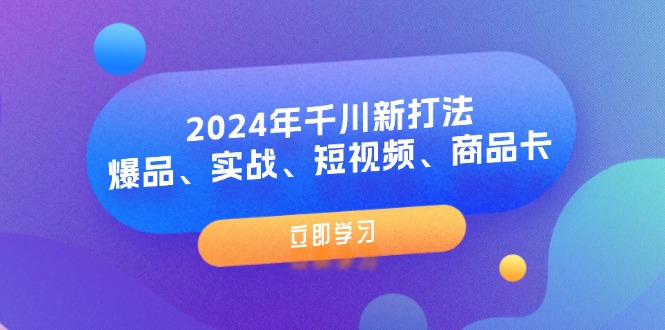 （11875期）2024年千川新打法：爆品、实战、短视频、商品卡（8节课）-耐玩网创