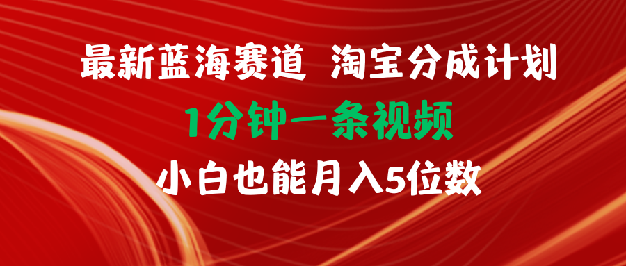 （11882期）最新蓝海项目淘宝分成计划1分钟1条视频小白也能月入五位数-耐玩网创