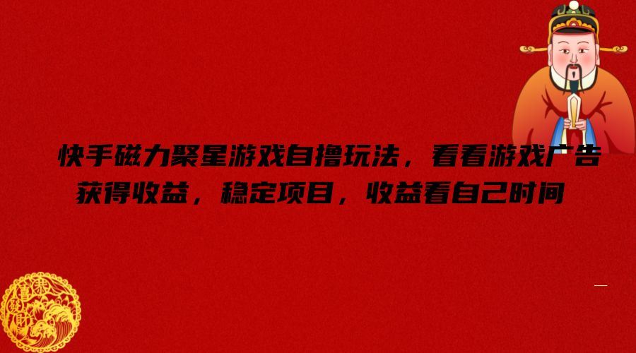 快手磁力聚星游戏自撸玩法，看看游戏广告获得收益，稳定项目，收益看自己时间【揭秘】-耐玩网创