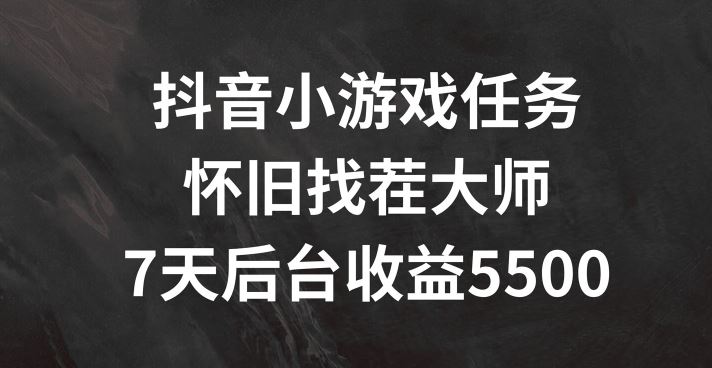 抖音小游戏任务，怀旧找茬，7天收入5500+【揭秘】-耐玩网创