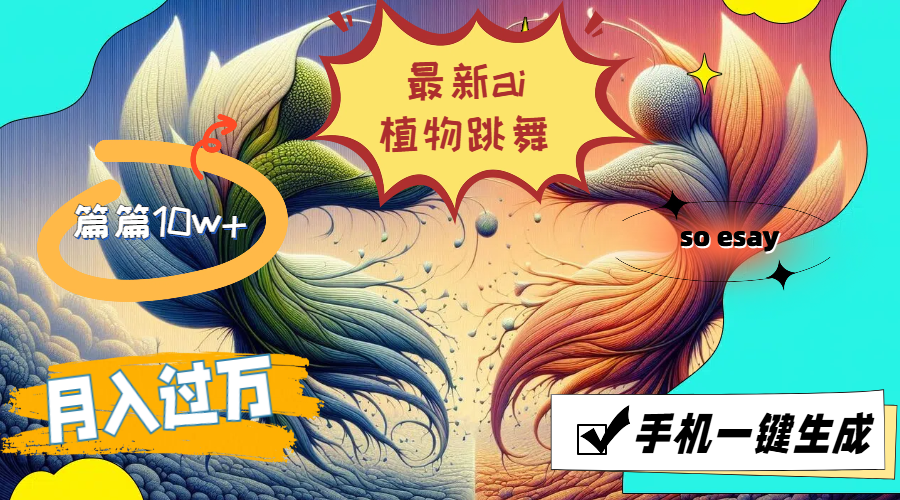 （11925期）最新ai植物跳舞，篇篇10w+，手机一键生成，月入过万-耐玩网创