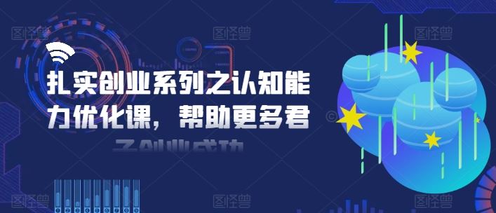 扎实创业系列之认知能力优化课，帮助更多君子创业成功-耐玩网创