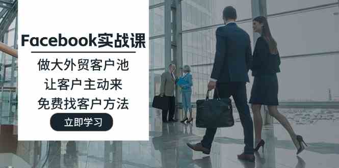 Facebook实战课：做大外贸客户池，让客户主动来，免费找客户方法-耐玩网创