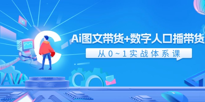 Ai图文带货+数字人口播带货，从0-1实战体系课（43节）-耐玩网创