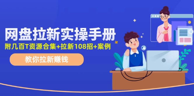 最新网盘拉新教程，网盘拉新108招，拉新赚钱实操手册（附案例）-耐玩网创