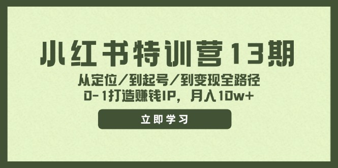 （11963期）小红书特训营13期，从定位/到起号/到变现全路径，0-1打造赚钱IP，月入10w+-耐玩网创