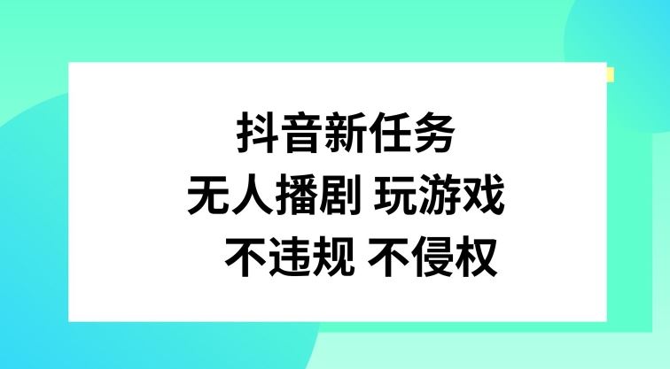 抖音新任务，无人播剧玩游戏，不违规不侵权【揭秘】-耐玩网创