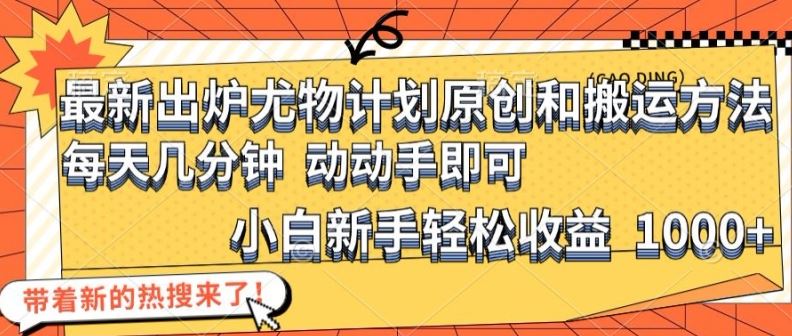 最新出炉尤物计划原创和搬运方法，简单易操作，动动手，小白新手轻松日入1000+【揭秘】-耐玩网创
