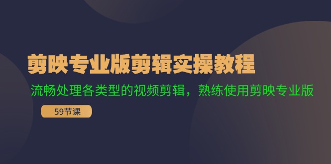 剪映专业版剪辑实操教程：流畅处理各类型的视频剪辑，熟练使用剪映专业版-耐玩网创