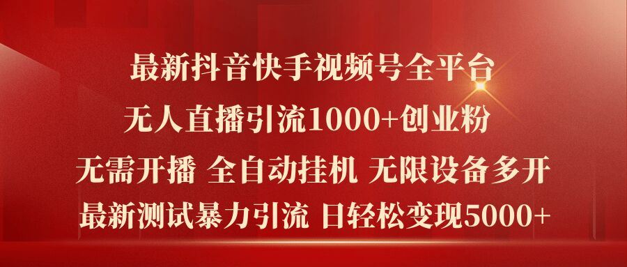 最新抖音快手视频号全平台无人直播引流1000+精准创业粉，日轻松变现5k+【揭秘】-耐玩网创