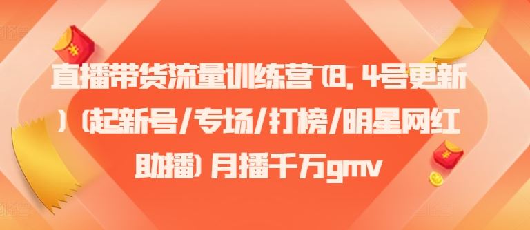 直播带货流量训练营(8.4号更新)(起新号/专场/打榜/明星网红助播)月播千万gmv-耐玩网创