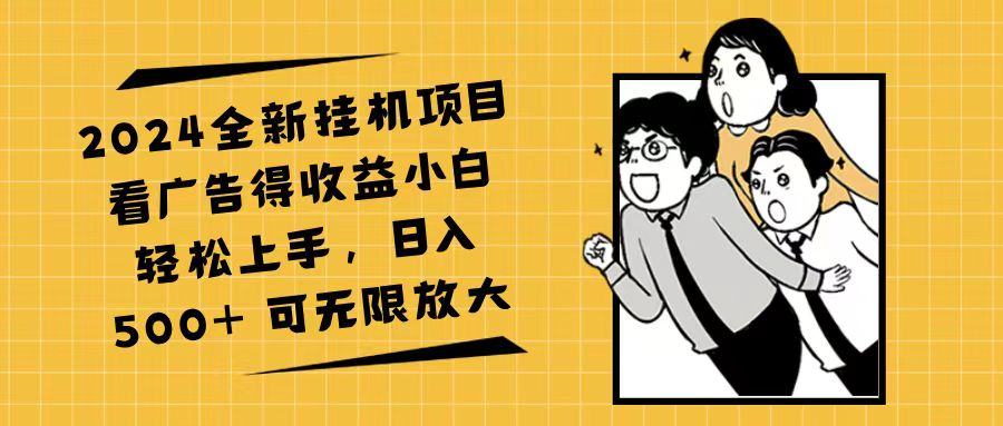 （11986期）2024全新挂机项目看广告得收益小白轻松上手，日入500+ 可无限放大-耐玩网创