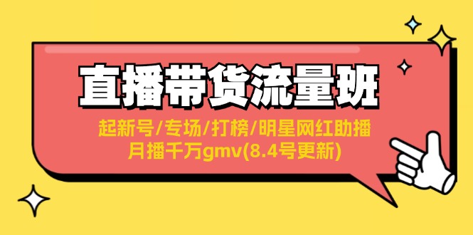 （11987期）直播带货流量班：起新号/专场/打榜/明星网红助播/月播千万gmv(8.4号更新)-耐玩网创