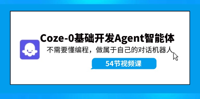 （11990期）Coze-0基础开发 Agent智能体教程：不需要懂编程，做属于自己的对话机器人-耐玩网创