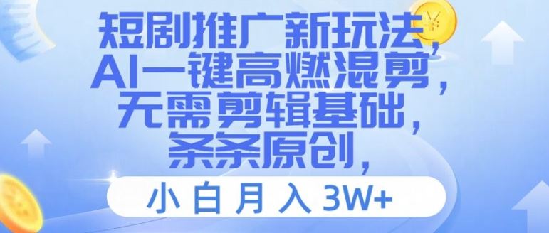 短剧推广新玩法，AI一键高燃混剪，无需剪辑基础，条条原创，小白月入3W+【揭秘】-耐玩网创