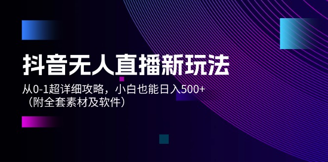 （12000期）抖音无人直播新玩法，从0-1超详细攻略，小白也能日入500+（附全套素材…-耐玩网创