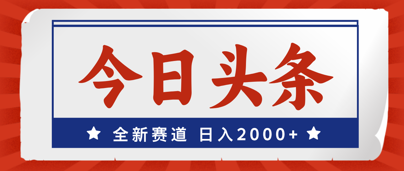 （12001期）今日头条，全新赛道，小白易上手，日入2000+-耐玩网创