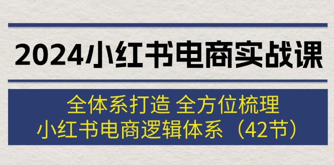 （12003期）2024小红书电商实战课：全体系打造 全方位梳理 小红书电商逻辑体系 (42节)-耐玩网创