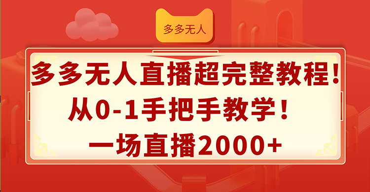 （12008期）多多无人直播超完整教程!从0-1手把手教学！一场直播2000+-耐玩网创