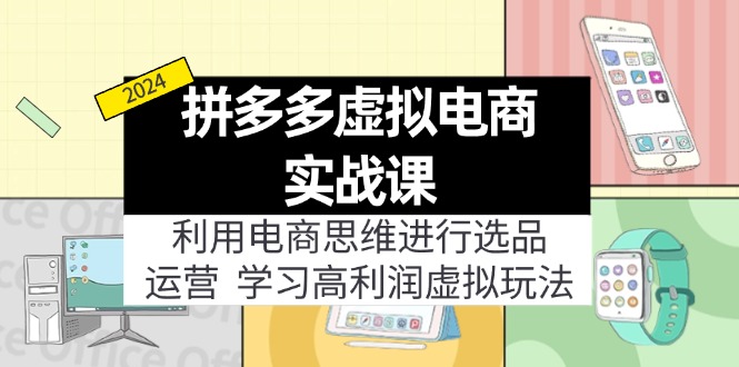 （12025期）拼多多虚拟电商实战课：虚拟资源选品+运营，高利润虚拟玩法（更新14节）-耐玩网创