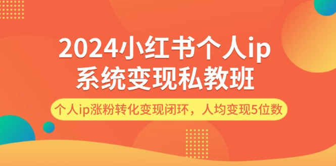 （12039期）2024小红书个人ip系统变现私教班，个人ip涨粉转化变现闭环，人均变现5位数-耐玩网创