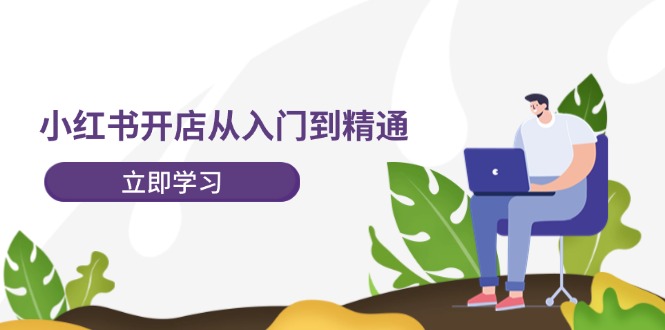 （12045期）小红书开店从入门到精通，快速掌握小红书店铺运营，实现开店创收-202节课-耐玩网创