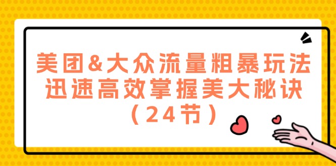 美团&大众流量粗暴玩法，迅速高效掌握美大秘诀（24节）-耐玩网创
