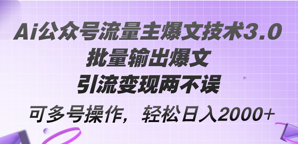 （12051期）Ai公众号流量主爆文技术3.0，批量输出爆文，引流变现两不误，多号操作…-耐玩网创