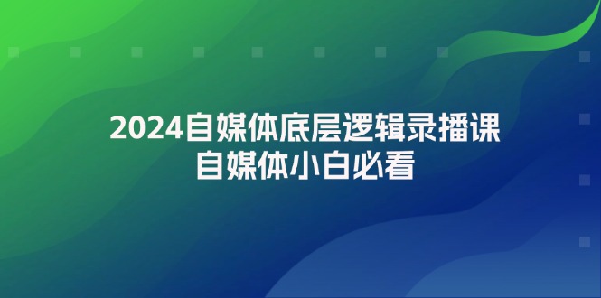 （12053期）2024自媒体底层逻辑录播课，自媒体小白必看-耐玩网创