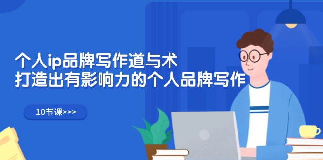 （12060期）个人ip品牌写作道与术，打造出有影响力的个人品牌写作（10节课）-耐玩网创