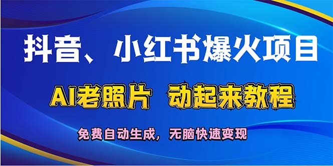 （12065期）抖音、小红书爆火项目：AI老照片动起来教程，免费自动生成，无脑快速变…-耐玩网创