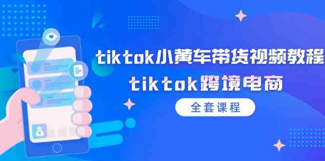 tiktok小黄车带货视频教程，tiktok跨境电商（全套课程）-耐玩网创