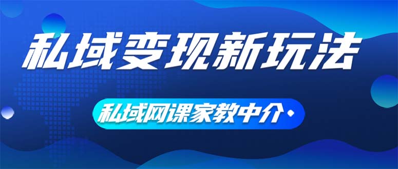 （12089期）私域变现新玩法，网课家教中介，只做渠道和流量，让大学生给你打工、0…-耐玩网创
