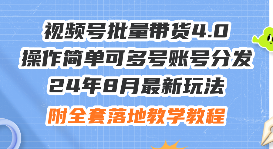 （12093期）24年8月最新玩法视频号批量带货4.0，操作简单可多号账号分发，附全套落…-耐玩网创