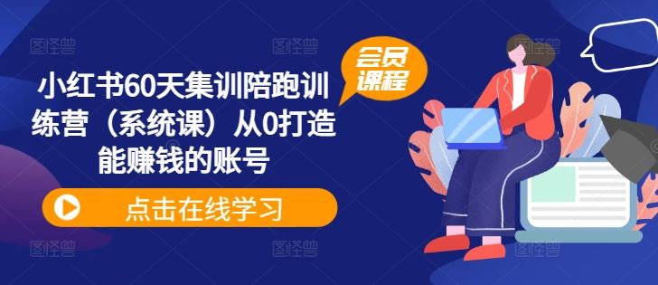 小红书60天集训陪跑训练营（系统课）从0打造能赚钱的账号-耐玩网创