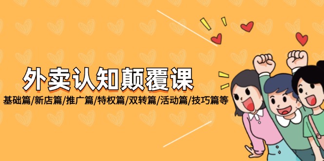 （12096期）外卖 认知颠覆课：基础篇/新店篇/推广篇/特权篇/双转篇/活动篇/技巧篇等-耐玩网创