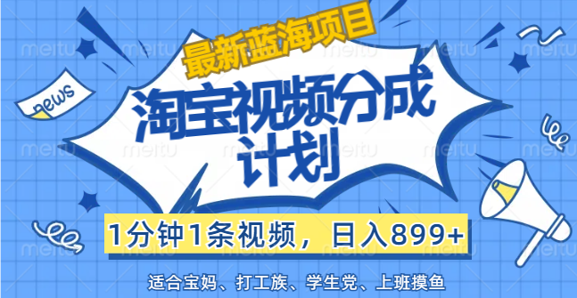 （12101期）【最新蓝海项目】淘宝视频分成计划，1分钟1条视频，日入899+，有手就行-耐玩网创