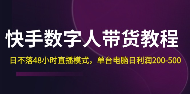 （12129期）快手-数字人带货教程，日不落48小时直播模式，单台电脑日利润200-500-耐玩网创