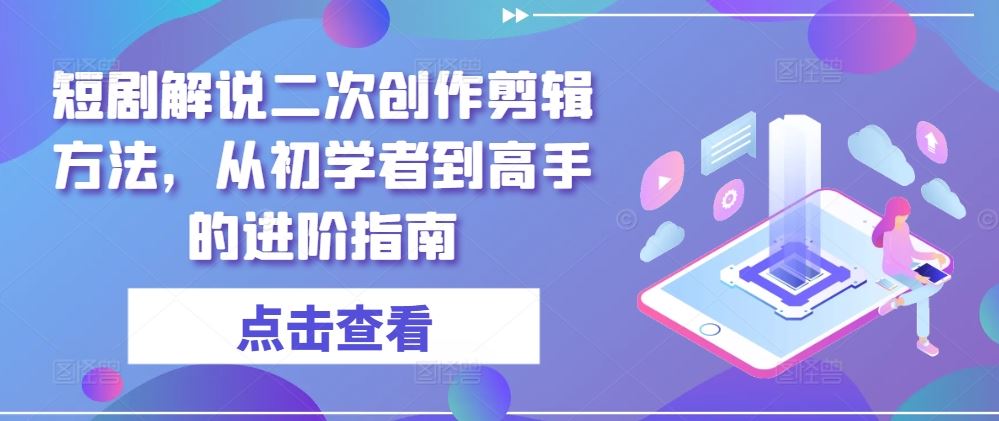 短剧解说二次创作剪辑方法，从初学者到高手的进阶指南-耐玩网创