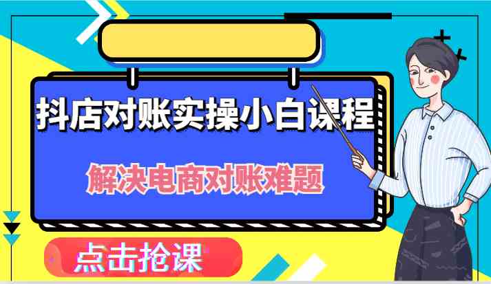 抖店财务对账实操小白课程，解决你的电商对账难题！-耐玩网创