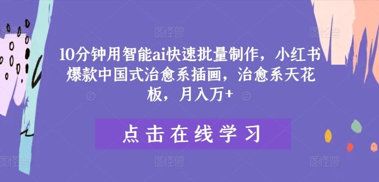 10分钟用智能ai快速批量制作，小红书爆款中国式治愈系插画，治愈系天花板，月入万+【揭秘】-耐玩网创
