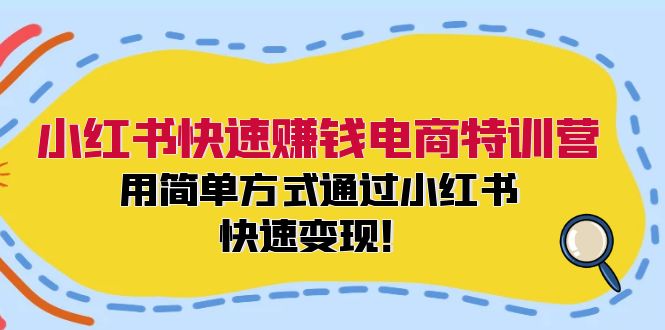 （12133期）小红书快速赚钱电商特训营：用简单方式通过小红书快速变现！-耐玩网创
