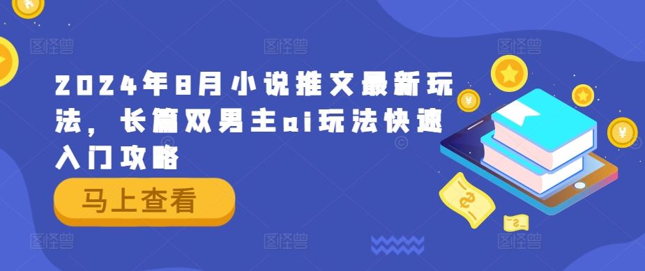 2024年8月小说推文最新玩法，长篇双男主ai玩法快速入门攻略-耐玩网创
