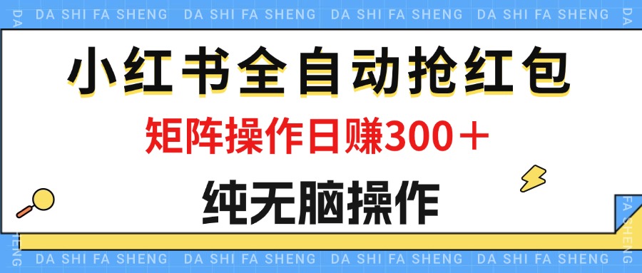 （12151期）最新小红书全自动抢红包，单号一天50＋  矩阵操作日入300＋，纯无脑操作-耐玩网创