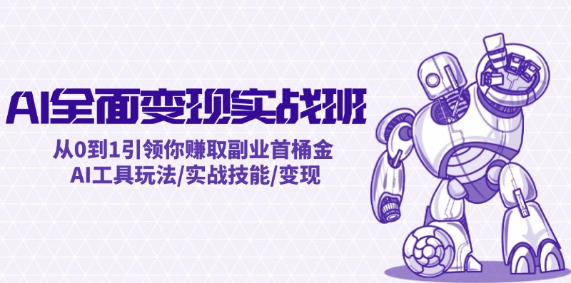 （12170期）AI全面变现实操班：从0到1引领你赚取副业首桶金 AI工具玩法/实战技能/变现-耐玩网创
