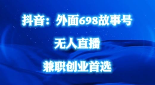 外面698的抖音民间故事号无人直播，全民都可操作，不需要直人出镜【揭秘】-耐玩网创